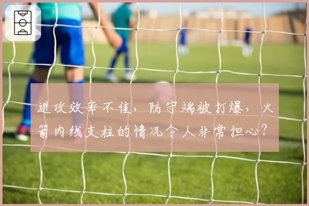 进攻效率不佳，防守端被打爆，火箭内线支柱的情况令人非常担心？