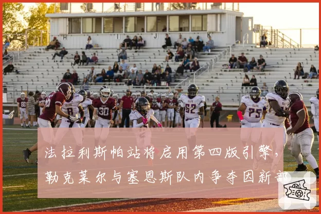 法拉利斯帕站将启用第四版引擎，勒克莱尔与塞恩斯队内争夺因新部件升级再度激化