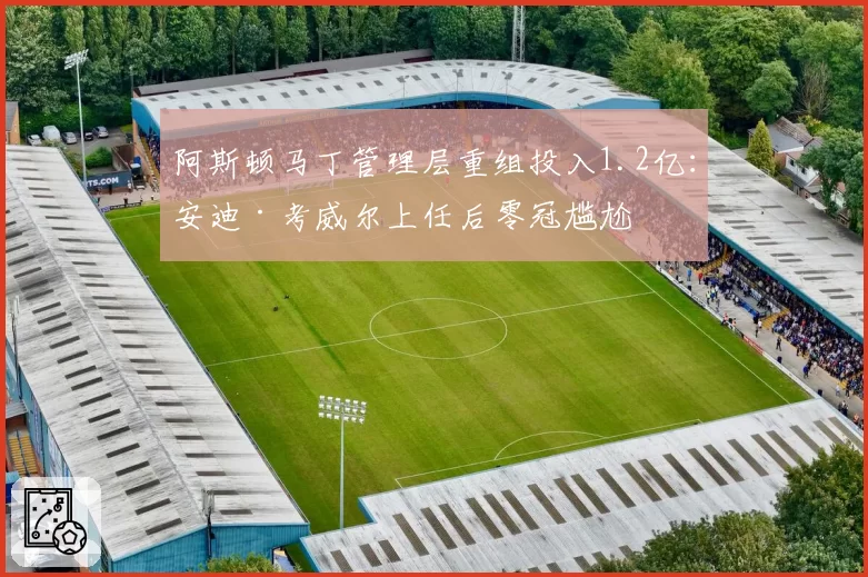 阿斯顿马丁管理层重组投入1.2亿:安迪·考威尔上任后零冠尴尬