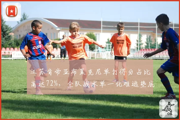 江苏肯帝亚布莱克尼单打得分占比高达72%，全队战术单一化难逃垫底命运