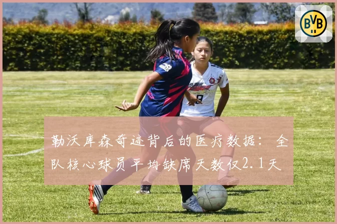 勒沃库森奇迹背后的医疗数据：全队核心球员平均缺席天数仅2.1天