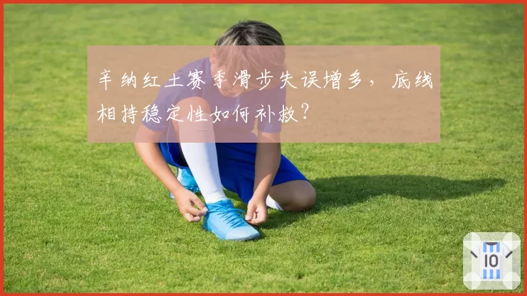辛纳红土赛季滑步失误增多，底线相持稳定性如何补救？