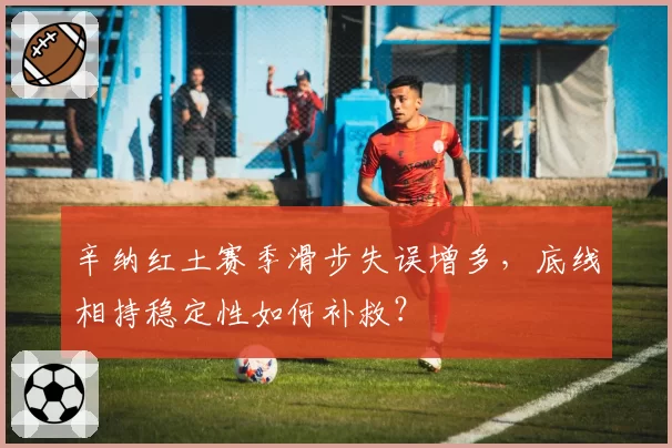 辛纳红土赛季滑步失误增多，底线相持稳定性如何补救？