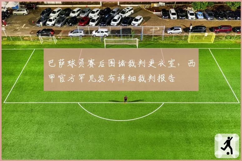 巴萨球员赛后围堵裁判更衣室，西甲官方罕见发布详细裁判报告