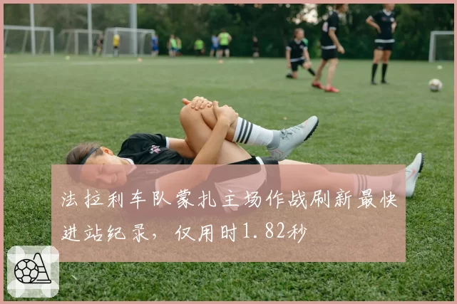 法拉利车队蒙扎主场作战刷新最快进站纪录，仅用时1.82秒