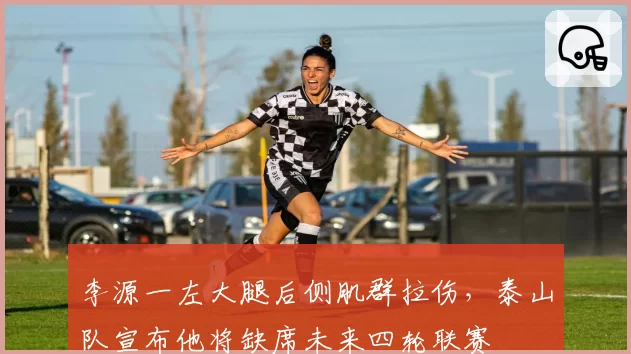 李源一左大腿后侧肌群拉伤，泰山队宣布他将缺席未来四轮联赛