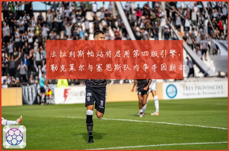 法拉利斯帕站将启用第四版引擎，勒克莱尔与塞恩斯队内争夺因新部件升级再度激化